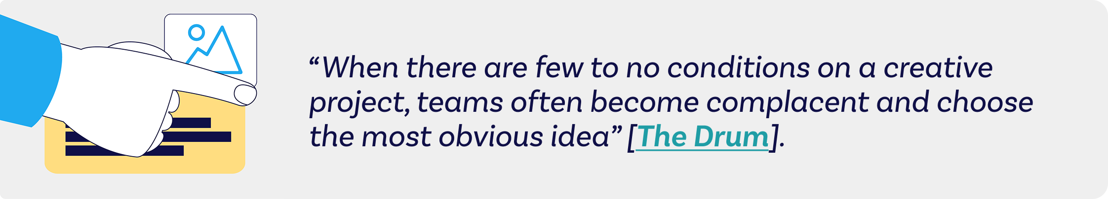 when there are few to no conditions on a. creative project, teams often become complacent and choose the most obvious idea (the drum)